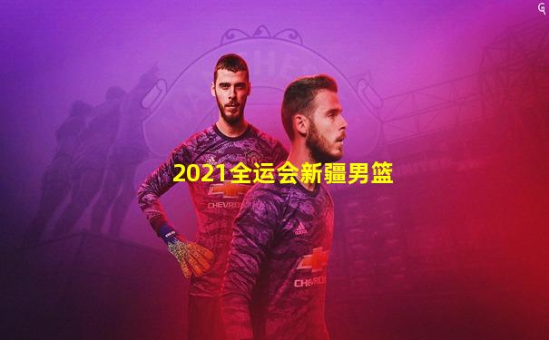 2021全运会新疆男篮