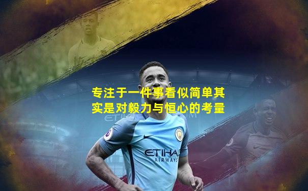 专注于一件事看似简单其实是对毅力与恒心的考量