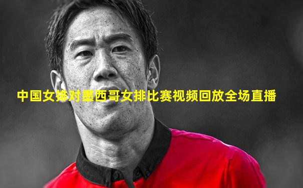 中国女排对墨西哥女排比赛视频回放全场直播