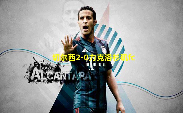 切尔西2-0力克洛杉矶fc