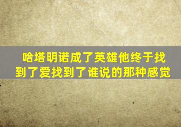 哈塔明诺成了英雄他终于找到了爱找到了谁说的那种感觉