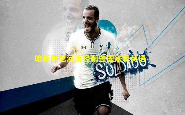 哈斯巴尼河流经哪些国家呢英语