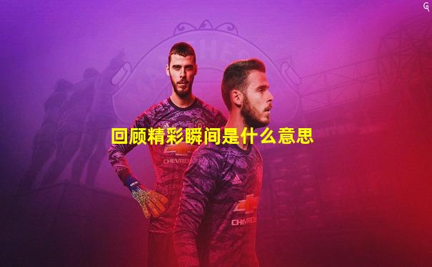 回顾精彩瞬间是什么意思