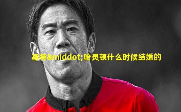 基特·哈灵顿什么时候结婚的