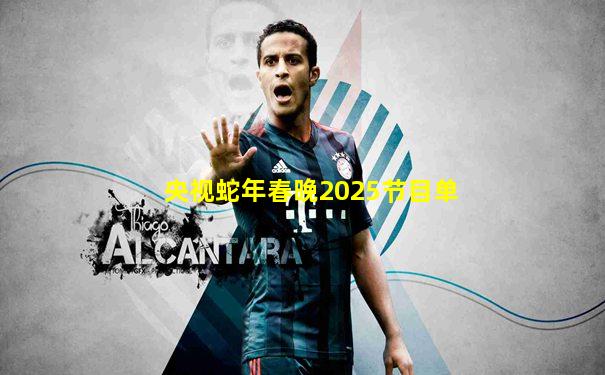 央视蛇年春晚2025节目单