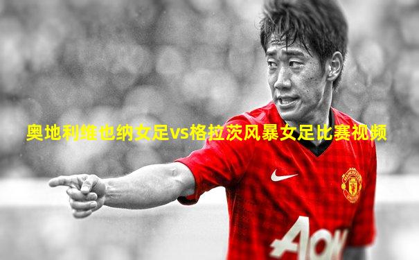 奥地利维也纳女足vs格拉茨风暴女足比赛视频