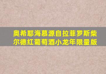 奥希耶海慕源自拉菲罗斯柴尔德红葡萄酒小龙年限量版