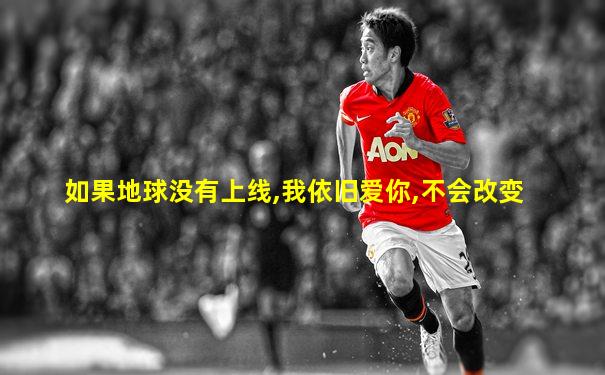 如果地球没有上线,我依旧爱你,不会改变
