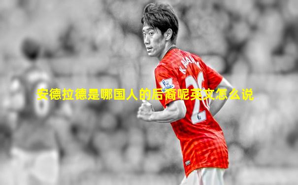安德拉德是哪国人的后裔呢英文怎么说