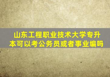 山东工程职业技术大学专升本可以考公务员或者事业编吗