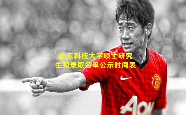 山东科技大学硕士研究生拟录取名单公示时间表