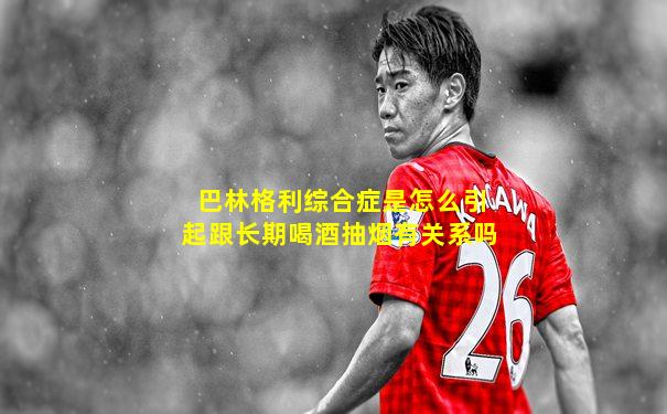 巴林格利综合症是怎么引起跟长期喝酒抽烟有关系吗