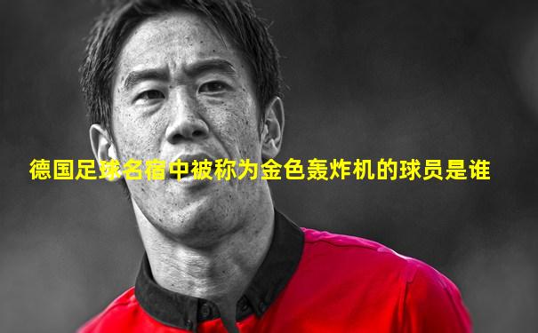 德国足球名宿中被称为金色轰炸机的球员是谁