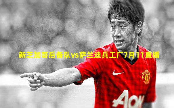 新芝加哥后备队vs萨兰迪兵工厂7月11直播