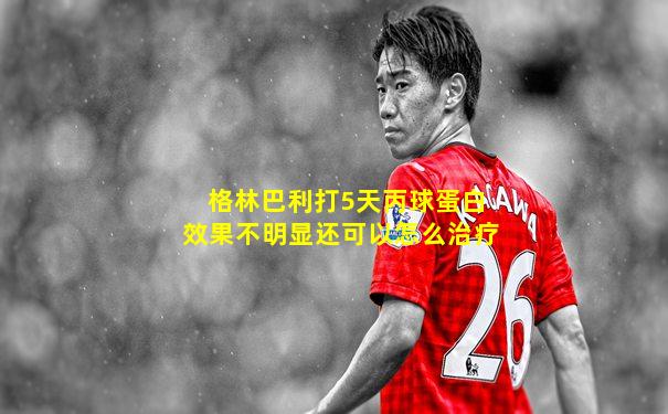 格林巴利打5天丙球蛋白效果不明显还可以怎么治疗