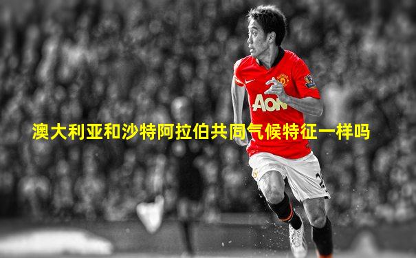 澳大利亚和沙特阿拉伯共同气候特征一样吗