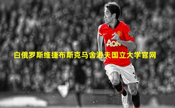 白俄罗斯维捷布斯克马舍洛夫国立大学官网