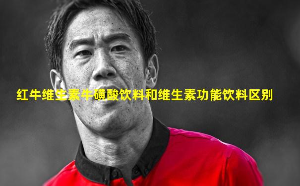 红牛维生素牛磺酸饮料和维生素功能饮料区别