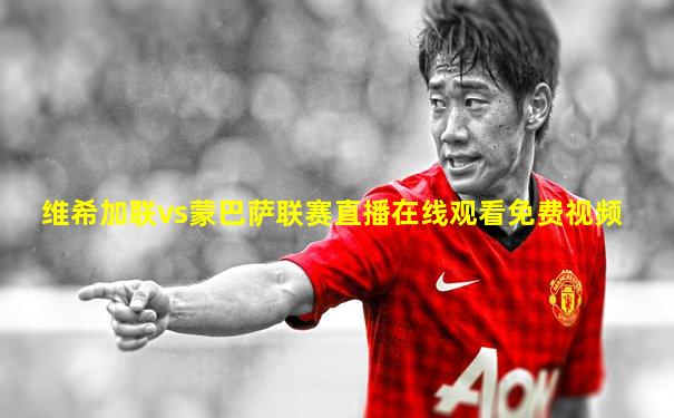 维希加联vs蒙巴萨联赛直播在线观看免费视频