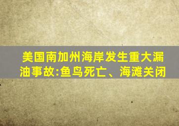 美国南加州海岸发生重大漏油事故:鱼鸟死亡、海滩关闭